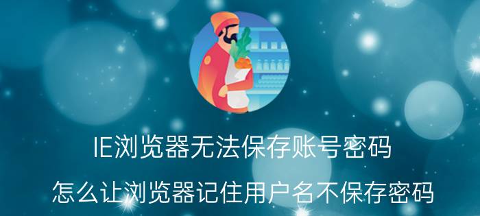 IE浏览器无法保存账号密码 怎么让浏览器记住用户名不保存密码？